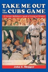 Take Me Out to the Cubs Game - 35 Former Ballplayers Speak of Losing at Wrigley