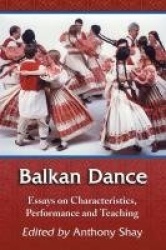 Balkan Dance - Essays on Characteristics, Performance and Teaching