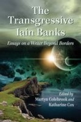The Transgressive Iain Banks - Essays on a Writer Beyond Borders