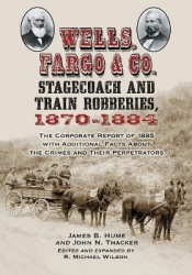 Wells, Fargo & Co. Stagecoach and Train Robberies, 1870-1884 - The Corporate Report of 1885 with Additional Facts About the Crim