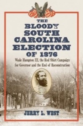 The Bloody South Carolina Election of 1876 - Wade Hampton III, the Red Shirt Campaign for Governor and the End of Reconstruction