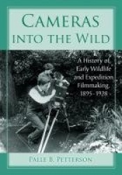 Cameras into the Wild - A History of Early Wildlife and Expedition Filmmaking, 1895-1928