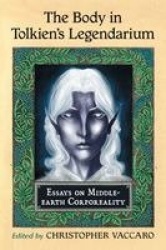 The Body in Tolkien's Legendarium - Essays on Middle-earth Corporeality