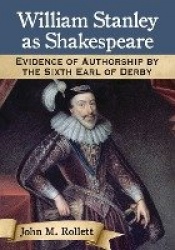 William Stanley as Shakespeare - Evidence of Authorship by the Sixth Earl of Derby