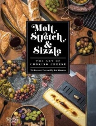 Melt, Stretch, and Sizzle: The Art of Cooking Cheese - Recipes for Fondues, Dips, Sauces, Sandwiches, Pasta, and More