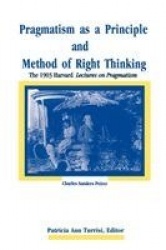 Pragmatism as a Principle and Method of Right Thinking - The 1903 Harvard Lectures on Pragmatism