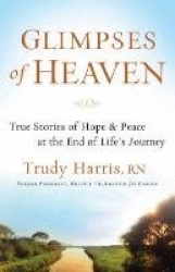 Glimpses of Heaven - True Stories of Hope and Peace at the End of Life's Journey