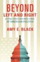 Beyond Left and Right: Helping Christians Make Sense of American Politics