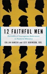 12 Faithful Men - Portraits of Courageous Endurance in Pastoral Ministry