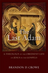 The Last Adam - A Theology of the Obedient Life of Jesus in the Gospels