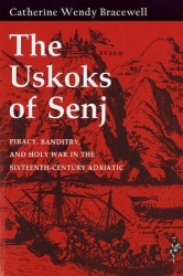 The Uskoks of Senj - Piracy, Banditry, and Holy War in the Sixteenth-Century Adriatic
