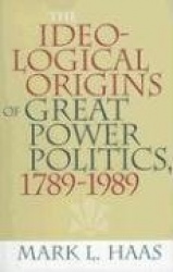 The Ideological Origins of Great Power Politics, 1789–1989