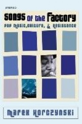 Songs of the Factory - Pop Music, Culture, and Resistance