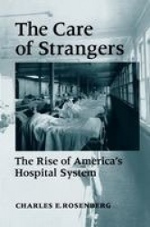 The Care of Strangers - The Rise of America's Hospital System