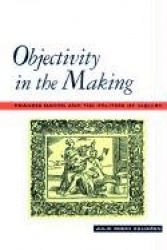 Objectivity in the Making - Francis Bacon and the Politics of Inquiry
