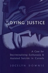Dying Justice - A Case for Decriminalizing Euthanasia and Assisted Suicide in Canada