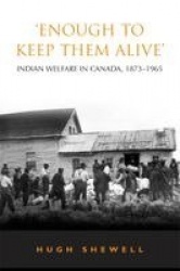 'Enough to Keep Them Alive' - Indian Social Welfare in Canada, 1873-1965