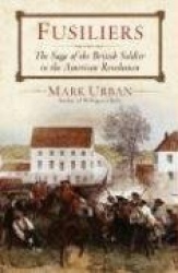 Fusiliers: The Saga of a British Redcoat Regiment in the American Revolution