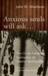Anxious Souls Will Ask... - The Christ-Centered Sprituality of Dietrich Bonhoeffer
