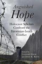 Anguished Hope - Holocaust Scholars Confront the Palestinian-Israeli Conflict