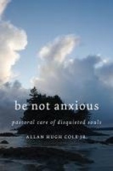 Be Not Anxious - Pastoral Care of Disquieted Souls