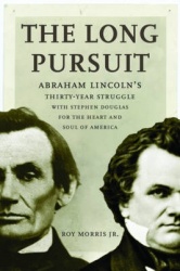 The Long Pursuit - Abraham Lincoln's Thirty-Year Struggle with Stephen Douglas for the Heart and Soul of America