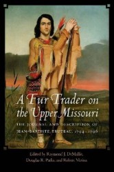A Fur Trader on the Upper Missouri - The Journal and Description of Jean-Baptiste Truteau, 1794–1796