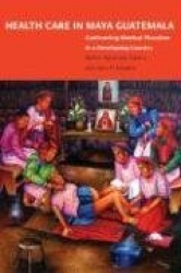 Health Care in Maya Guatemala - Confronting Medical Pluralism in a Developing Country