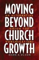 Moving Beyond Church Growth - An Alternative Vision for Congregations