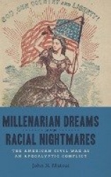 Millenarian Dreams and Racial Nightmares - The American Civil War As an Apocalyptic Conflict