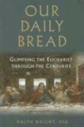 Our Daily Bread - Glimpsing the Eucharist through the Centuries
