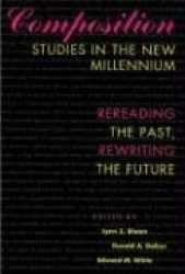 Composition Studies in the Millennium - Rereading the Past, Rewriting the Future