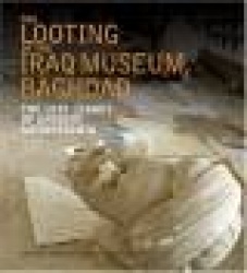 The Looting of the Iraq Museum, Baghdad: The Lost Legacy of Ancient Mesopotamia