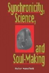 Synchronicity, Science, and Soulmaking - Understanding Jungian Syncronicity Through Physics, Buddhism, and Philosphy