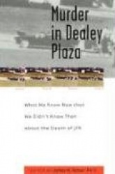 Murder in Dealey Plaza - What We Know that We Didn't Know Then about the Death of JFK