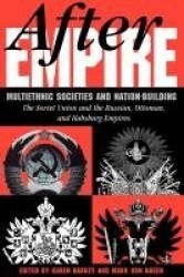 After Empire - Multiethnic Societies And Nation-building: The Soviet Union And The Russian, Ottoman, And Habsburg Empires