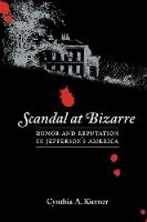Scandal at Bizarre - Rumor and Reputation in Jefferson`s America