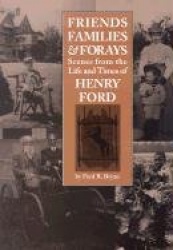 Friends, Families and Forays - Scenes from the Life and Times of Henry Ford