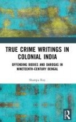 True Crime Writings in Colonial India - Offending Bodies and Darogas in Nineteenth-Century Bengal