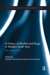 A History of Alcohol and Drugs in Modern South Asia - Intoxicating Affairs