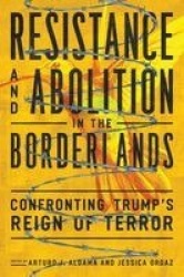 Resistance and Abolition in the Borderlands - Confronting Trump`s Reign of Terror