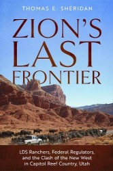 Zion`s Last Frontier - LDS Ranchers, Federal Regulators, and the Clash of the New West in Capitol Reef Country, Utah