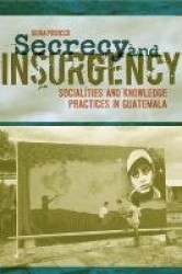 Secrecy and Insurgency - Socialities and Knowledge Practices in Guatemala