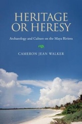 Heritage or Heresy - Archaeology and Culture on the Maya Riviera