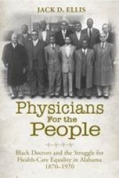 Physicians for the People - Black Doctors and the Struggle for Healthcare Equality in Alabama, 1870-1970