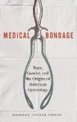 Medical Bondage - Race, Gender, and the Origins of American Gynecology