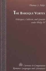 The Baroque Vortex - Velazquez, Calderon, and Gracian Under Philip IV