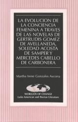 La Evolucion de la Conciencia Femenina a Travesd de las Novelas de Gertrudis Gomez de Avellaneda, Soledad Acosta de Samper y Mer