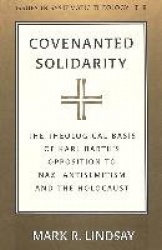 Covenanted Solidarity - The Theological Basis of Karl Barth's Opposition to Nazi Antisemitism and the Holocaust
