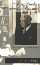 A Disciplined Progressive Educator - The Life and Career of William Chandler Bagley